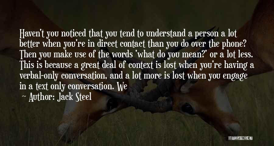 Jack Steel Quotes: Haven't You Noticed That You Tend To Understand A Person A Lot Better When You're In Direct Contact Than You