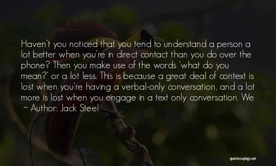 Jack Steel Quotes: Haven't You Noticed That You Tend To Understand A Person A Lot Better When You're In Direct Contact Than You