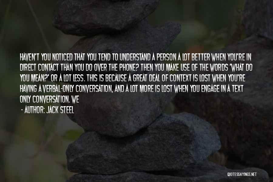 Jack Steel Quotes: Haven't You Noticed That You Tend To Understand A Person A Lot Better When You're In Direct Contact Than You