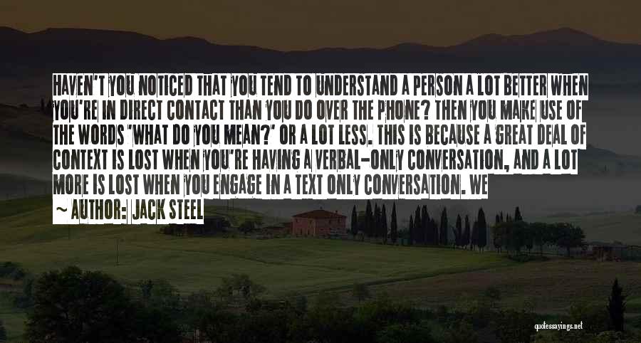 Jack Steel Quotes: Haven't You Noticed That You Tend To Understand A Person A Lot Better When You're In Direct Contact Than You