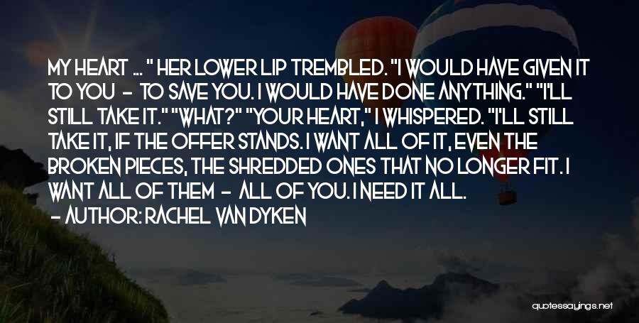 Rachel Van Dyken Quotes: My Heart ... Her Lower Lip Trembled. I Would Have Given It To You - To Save You. I Would