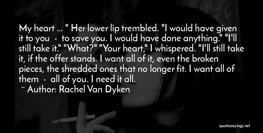 Rachel Van Dyken Quotes: My Heart ... Her Lower Lip Trembled. I Would Have Given It To You - To Save You. I Would