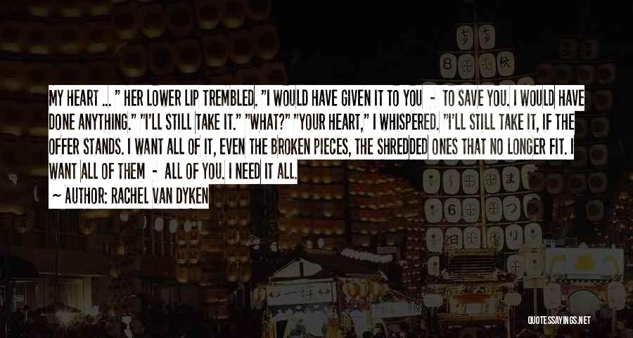 Rachel Van Dyken Quotes: My Heart ... Her Lower Lip Trembled. I Would Have Given It To You - To Save You. I Would