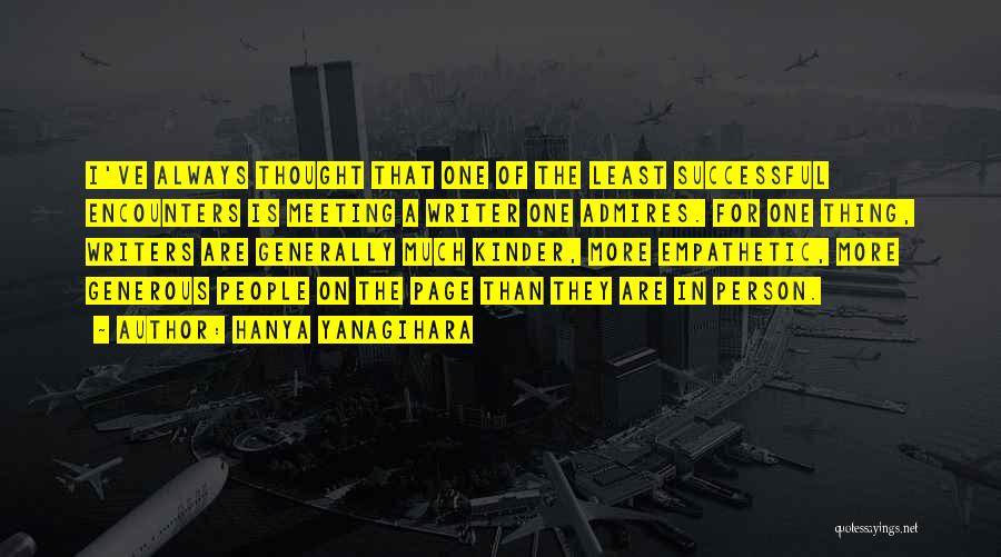 Hanya Yanagihara Quotes: I've Always Thought That One Of The Least Successful Encounters Is Meeting A Writer One Admires. For One Thing, Writers