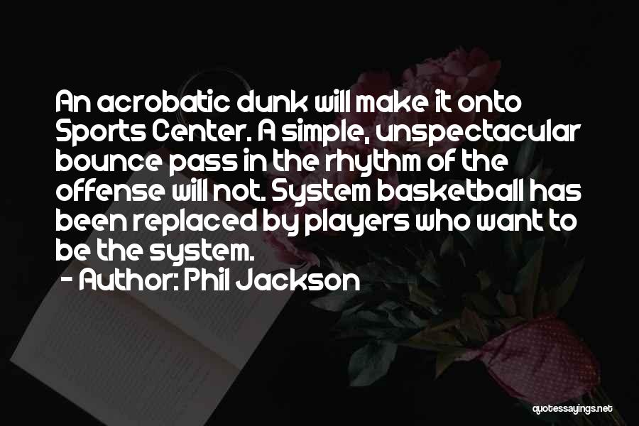 Phil Jackson Quotes: An Acrobatic Dunk Will Make It Onto Sports Center. A Simple, Unspectacular Bounce Pass In The Rhythm Of The Offense