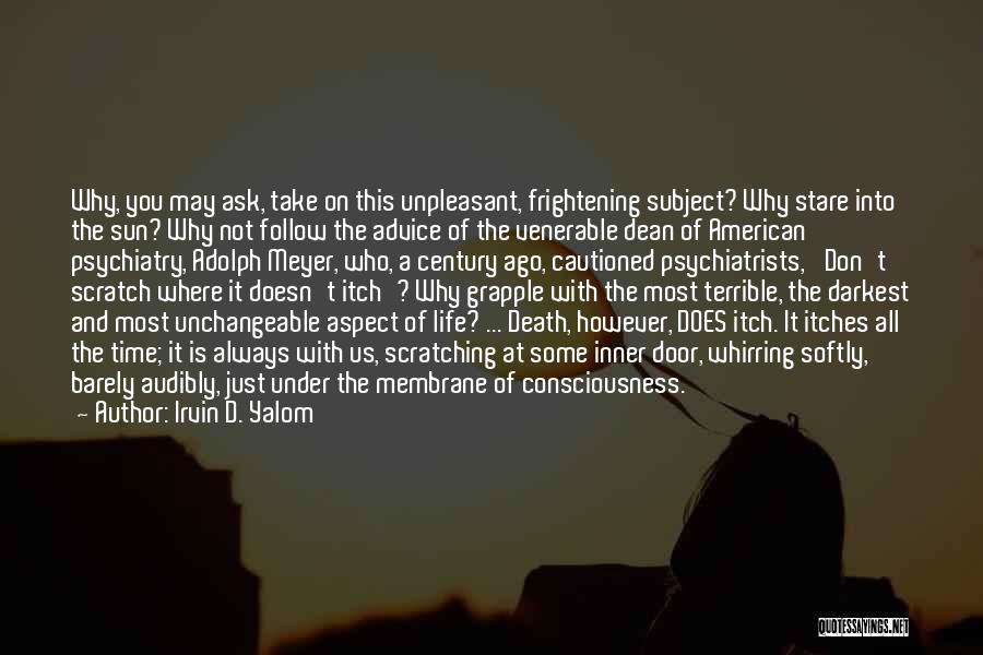 Irvin D. Yalom Quotes: Why, You May Ask, Take On This Unpleasant, Frightening Subject? Why Stare Into The Sun? Why Not Follow The Advice