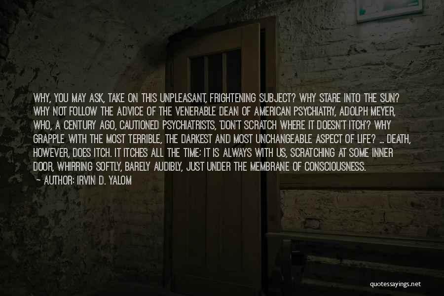 Irvin D. Yalom Quotes: Why, You May Ask, Take On This Unpleasant, Frightening Subject? Why Stare Into The Sun? Why Not Follow The Advice