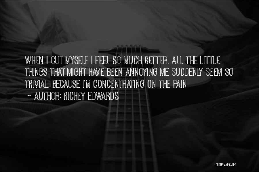 Richey Edwards Quotes: When I Cut Myself I Feel So Much Better. All The Little Things That Might Have Been Annoying Me Suddenly