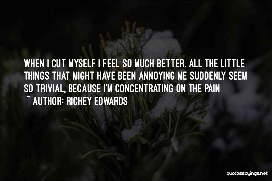 Richey Edwards Quotes: When I Cut Myself I Feel So Much Better. All The Little Things That Might Have Been Annoying Me Suddenly