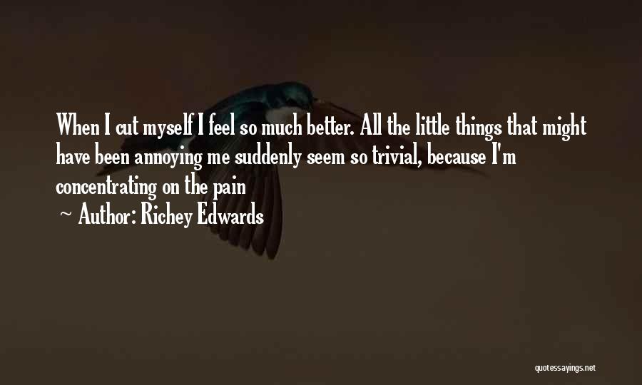 Richey Edwards Quotes: When I Cut Myself I Feel So Much Better. All The Little Things That Might Have Been Annoying Me Suddenly