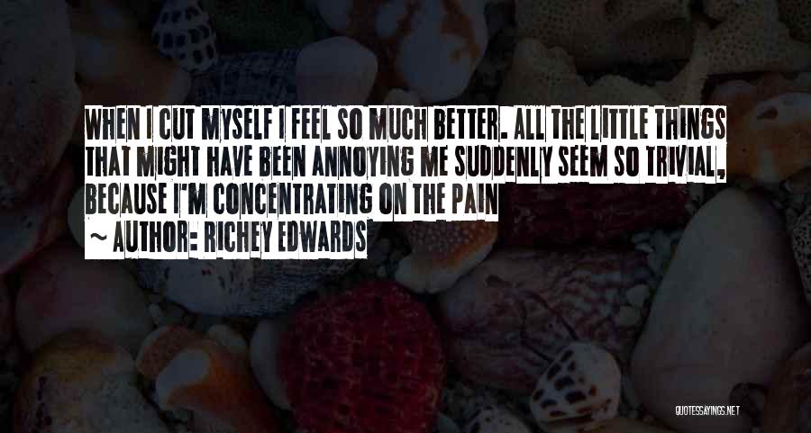 Richey Edwards Quotes: When I Cut Myself I Feel So Much Better. All The Little Things That Might Have Been Annoying Me Suddenly