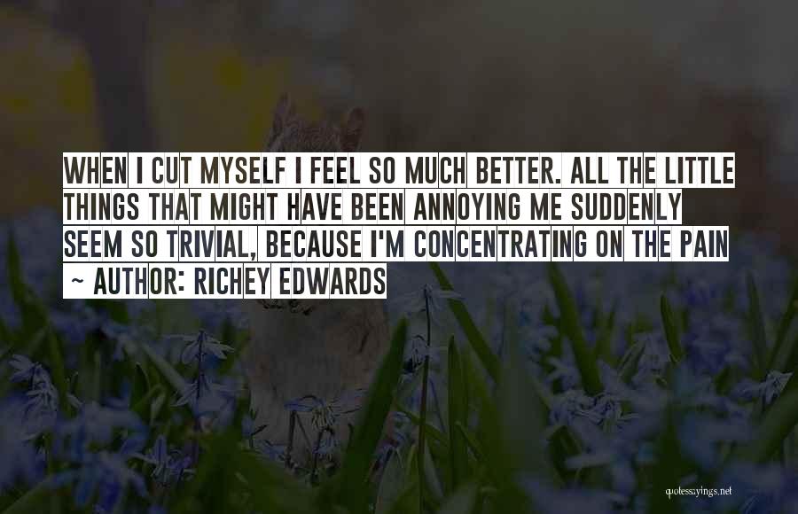 Richey Edwards Quotes: When I Cut Myself I Feel So Much Better. All The Little Things That Might Have Been Annoying Me Suddenly