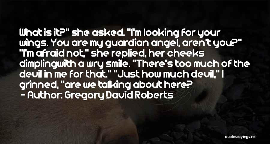 Gregory David Roberts Quotes: What Is It? She Asked. I'm Looking For Your Wings. You Are My Guardian Angel, Aren't You? I'm Afraid Not,