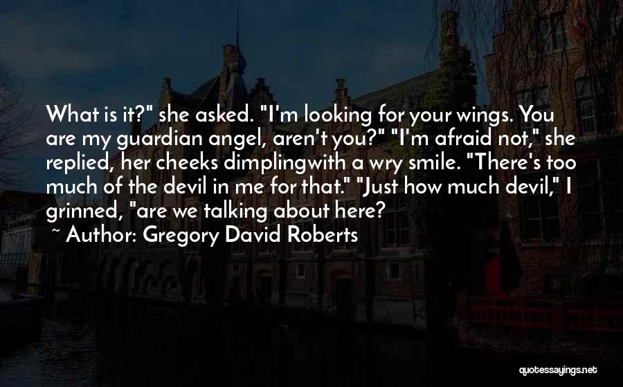 Gregory David Roberts Quotes: What Is It? She Asked. I'm Looking For Your Wings. You Are My Guardian Angel, Aren't You? I'm Afraid Not,