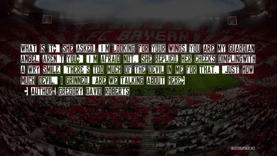 Gregory David Roberts Quotes: What Is It? She Asked. I'm Looking For Your Wings. You Are My Guardian Angel, Aren't You? I'm Afraid Not,
