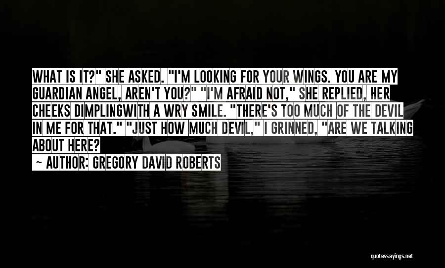 Gregory David Roberts Quotes: What Is It? She Asked. I'm Looking For Your Wings. You Are My Guardian Angel, Aren't You? I'm Afraid Not,