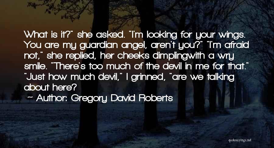 Gregory David Roberts Quotes: What Is It? She Asked. I'm Looking For Your Wings. You Are My Guardian Angel, Aren't You? I'm Afraid Not,