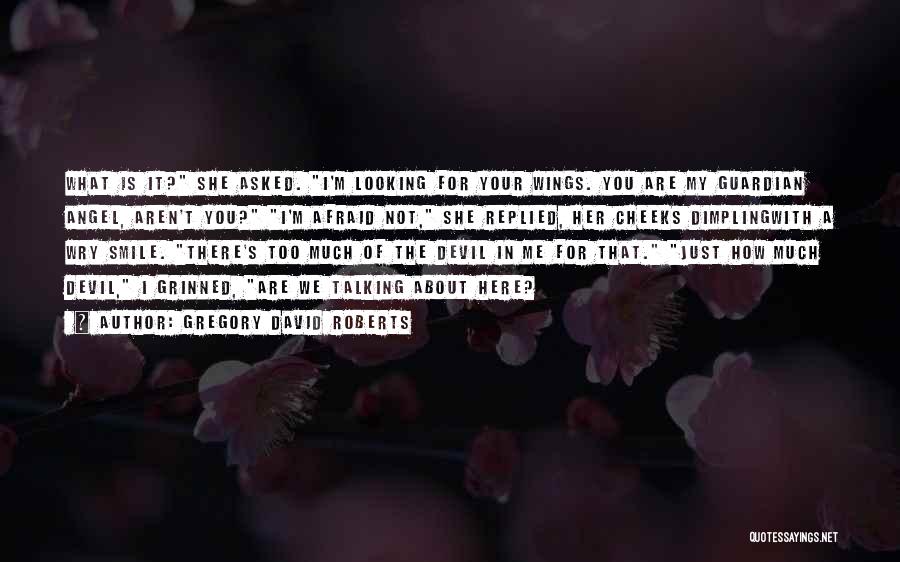 Gregory David Roberts Quotes: What Is It? She Asked. I'm Looking For Your Wings. You Are My Guardian Angel, Aren't You? I'm Afraid Not,