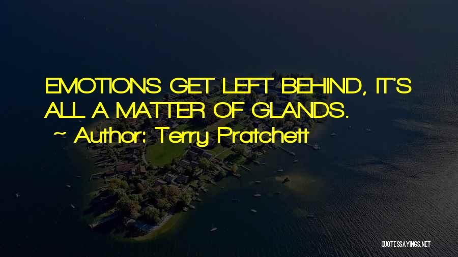 Terry Pratchett Quotes: Emotions Get Left Behind, It's All A Matter Of Glands.