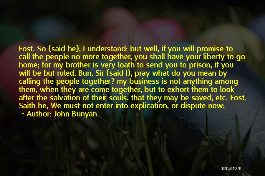 John Bunyan Quotes: Fost. So (said He), I Understand: But Well, If You Will Promise To Call The People No More Together, You