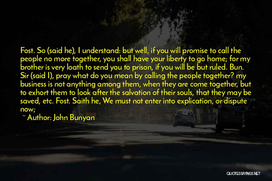 John Bunyan Quotes: Fost. So (said He), I Understand: But Well, If You Will Promise To Call The People No More Together, You