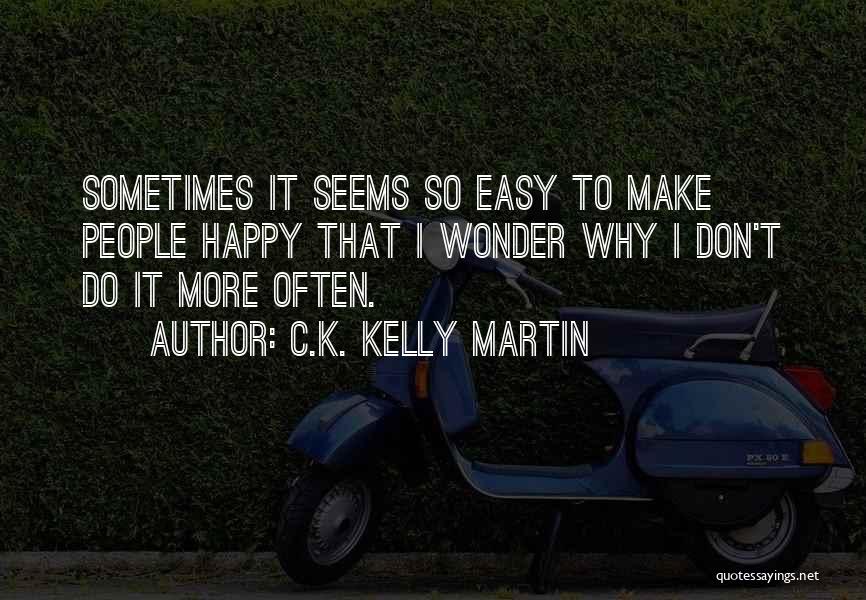 C.K. Kelly Martin Quotes: Sometimes It Seems So Easy To Make People Happy That I Wonder Why I Don't Do It More Often.