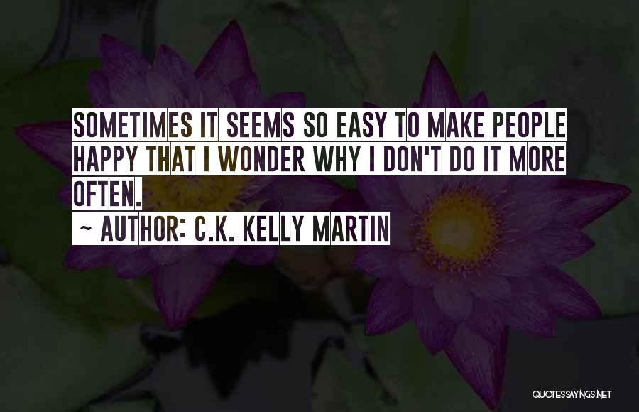 C.K. Kelly Martin Quotes: Sometimes It Seems So Easy To Make People Happy That I Wonder Why I Don't Do It More Often.