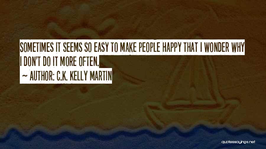 C.K. Kelly Martin Quotes: Sometimes It Seems So Easy To Make People Happy That I Wonder Why I Don't Do It More Often.