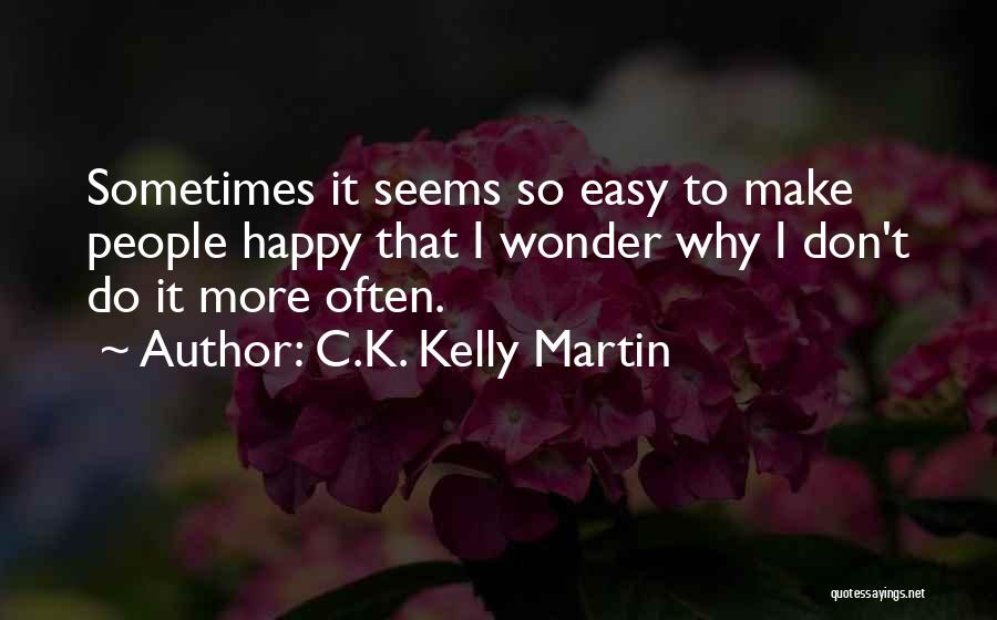 C.K. Kelly Martin Quotes: Sometimes It Seems So Easy To Make People Happy That I Wonder Why I Don't Do It More Often.