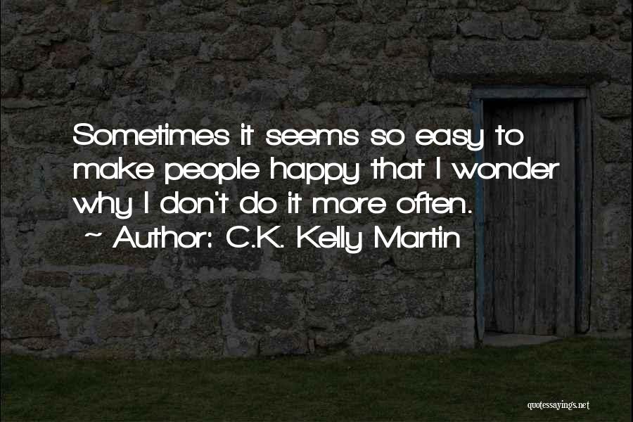 C.K. Kelly Martin Quotes: Sometimes It Seems So Easy To Make People Happy That I Wonder Why I Don't Do It More Often.