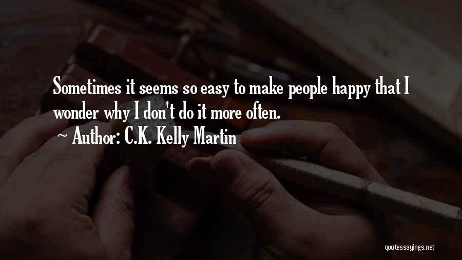 C.K. Kelly Martin Quotes: Sometimes It Seems So Easy To Make People Happy That I Wonder Why I Don't Do It More Often.