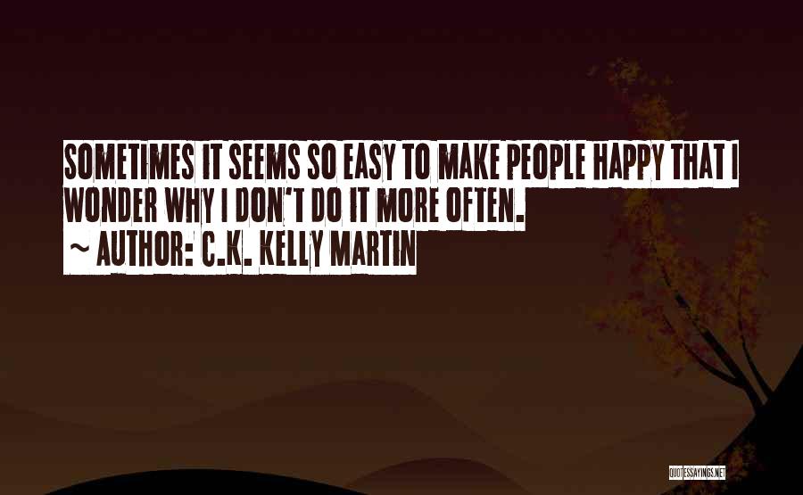 C.K. Kelly Martin Quotes: Sometimes It Seems So Easy To Make People Happy That I Wonder Why I Don't Do It More Often.