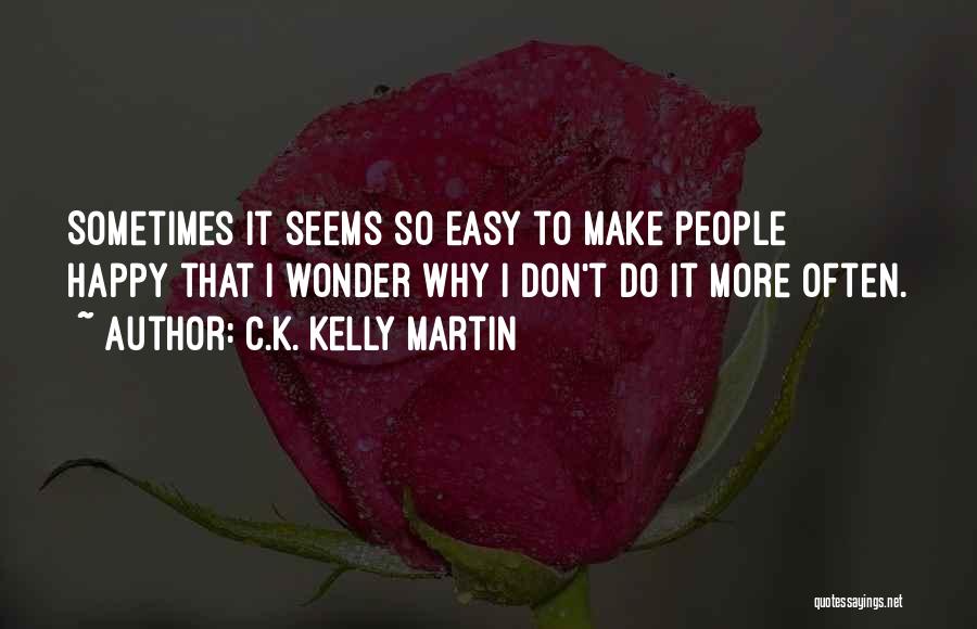 C.K. Kelly Martin Quotes: Sometimes It Seems So Easy To Make People Happy That I Wonder Why I Don't Do It More Often.
