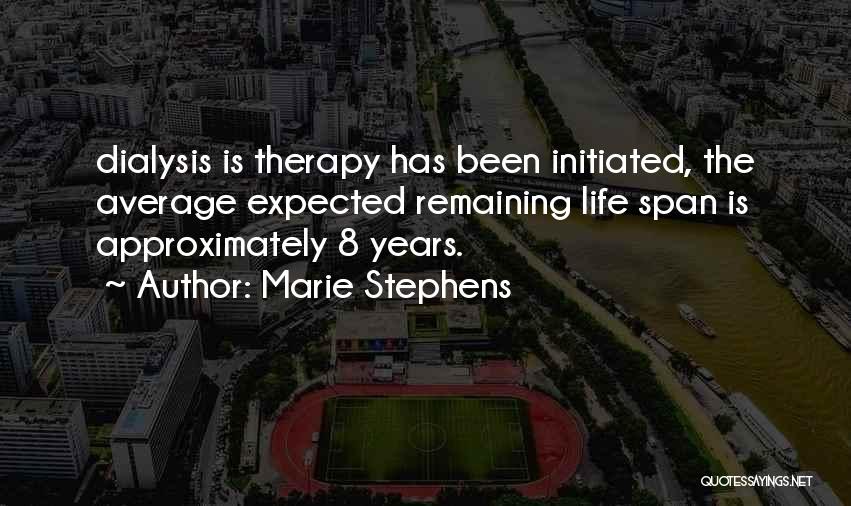 Marie Stephens Quotes: Dialysis Is Therapy Has Been Initiated, The Average Expected Remaining Life Span Is Approximately 8 Years.