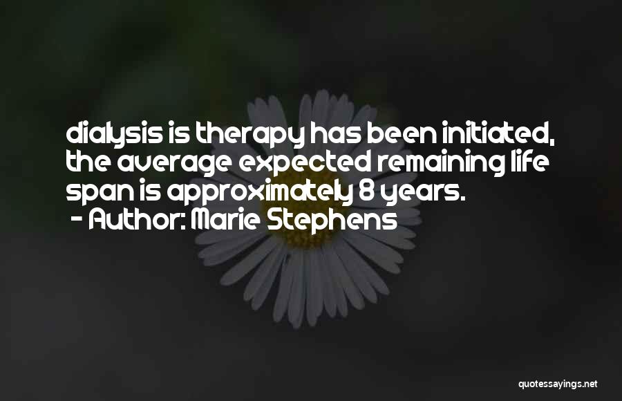 Marie Stephens Quotes: Dialysis Is Therapy Has Been Initiated, The Average Expected Remaining Life Span Is Approximately 8 Years.