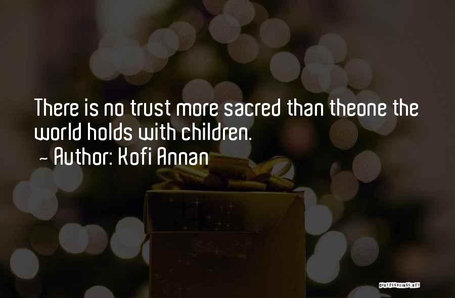 Kofi Annan Quotes: There Is No Trust More Sacred Than Theone The World Holds With Children.