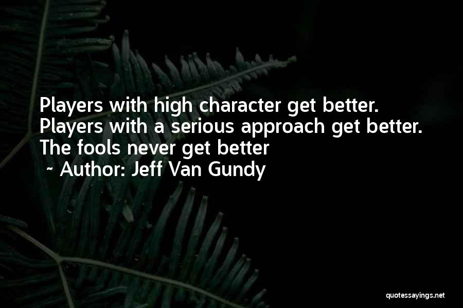 Jeff Van Gundy Quotes: Players With High Character Get Better. Players With A Serious Approach Get Better. The Fools Never Get Better