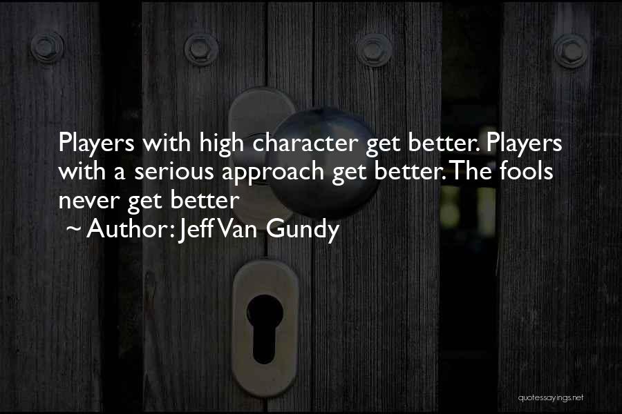 Jeff Van Gundy Quotes: Players With High Character Get Better. Players With A Serious Approach Get Better. The Fools Never Get Better