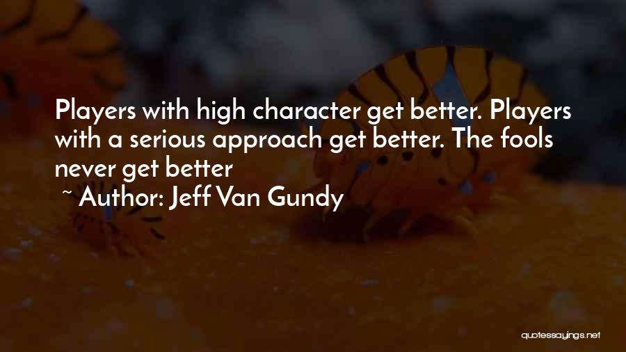 Jeff Van Gundy Quotes: Players With High Character Get Better. Players With A Serious Approach Get Better. The Fools Never Get Better