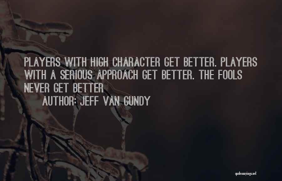 Jeff Van Gundy Quotes: Players With High Character Get Better. Players With A Serious Approach Get Better. The Fools Never Get Better