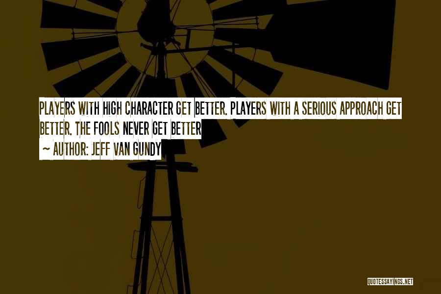 Jeff Van Gundy Quotes: Players With High Character Get Better. Players With A Serious Approach Get Better. The Fools Never Get Better