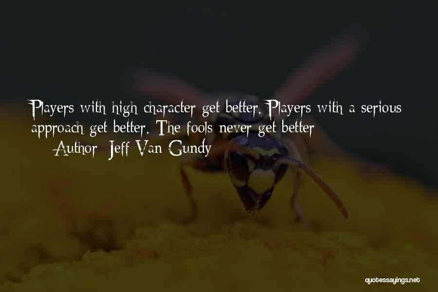 Jeff Van Gundy Quotes: Players With High Character Get Better. Players With A Serious Approach Get Better. The Fools Never Get Better