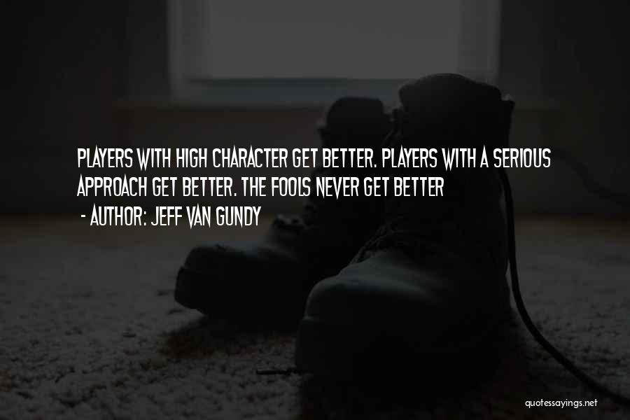 Jeff Van Gundy Quotes: Players With High Character Get Better. Players With A Serious Approach Get Better. The Fools Never Get Better