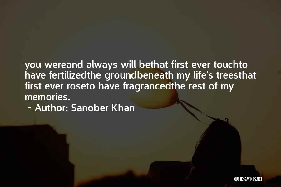 Sanober Khan Quotes: You Wereand Always Will Bethat First Ever Touchto Have Fertilizedthe Groundbeneath My Life's Treesthat First Ever Roseto Have Fragrancedthe Rest
