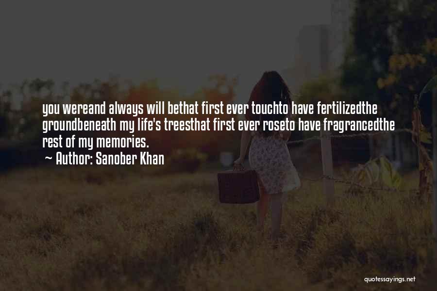 Sanober Khan Quotes: You Wereand Always Will Bethat First Ever Touchto Have Fertilizedthe Groundbeneath My Life's Treesthat First Ever Roseto Have Fragrancedthe Rest
