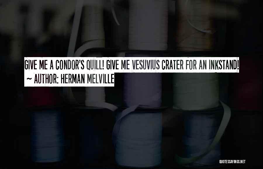 Herman Melville Quotes: Give Me A Condor's Quill! Give Me Vesuvius Crater For An Inkstand!