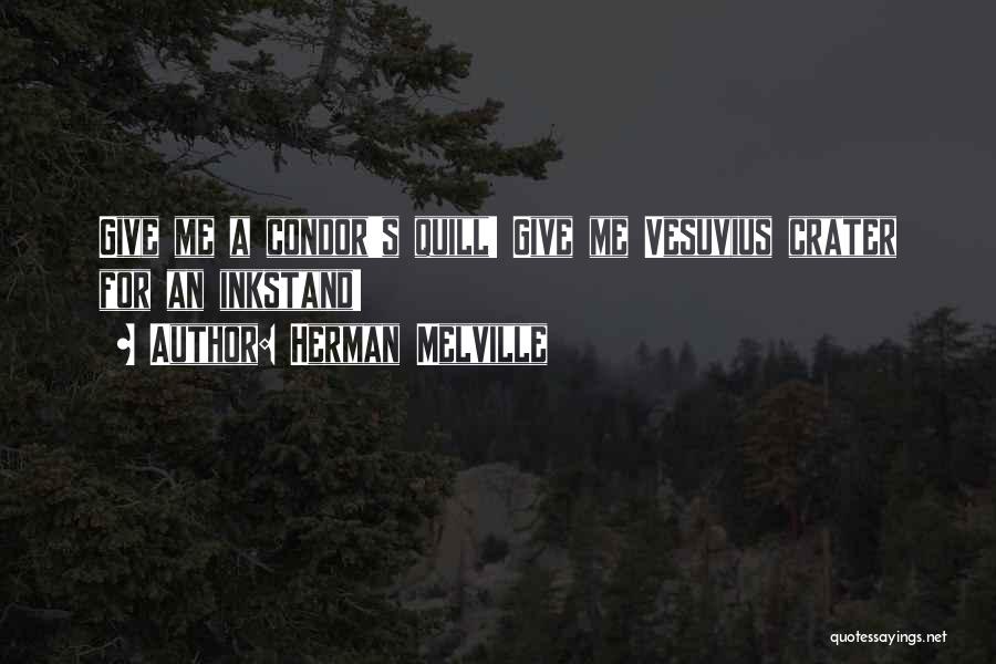Herman Melville Quotes: Give Me A Condor's Quill! Give Me Vesuvius Crater For An Inkstand!