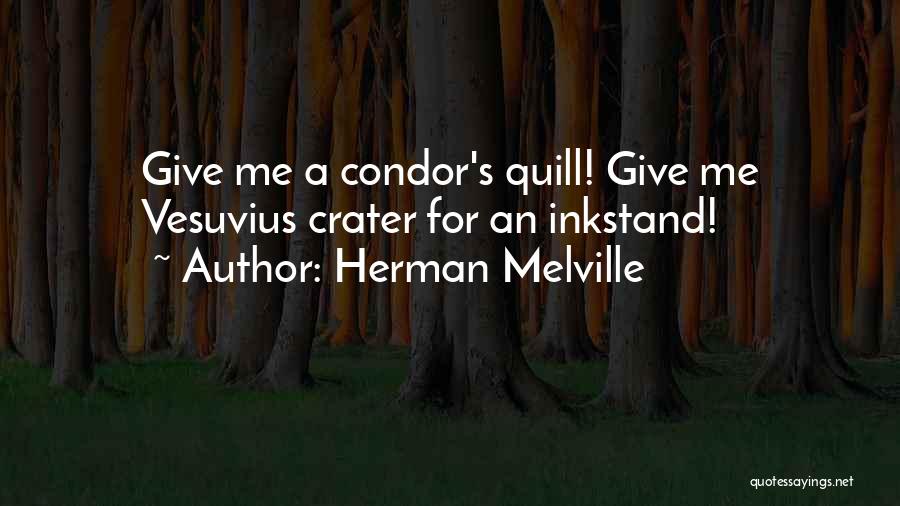 Herman Melville Quotes: Give Me A Condor's Quill! Give Me Vesuvius Crater For An Inkstand!