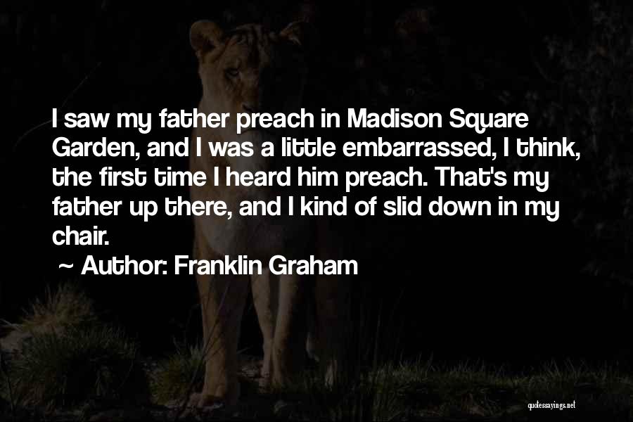 Franklin Graham Quotes: I Saw My Father Preach In Madison Square Garden, And I Was A Little Embarrassed, I Think, The First Time