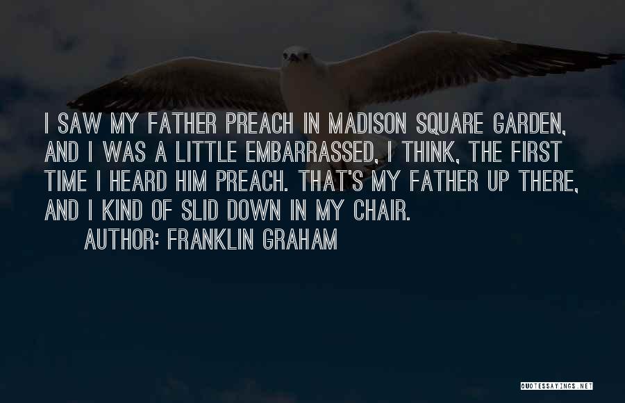 Franklin Graham Quotes: I Saw My Father Preach In Madison Square Garden, And I Was A Little Embarrassed, I Think, The First Time